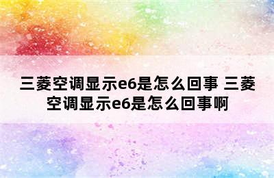 三菱空调显示e6是怎么回事 三菱空调显示e6是怎么回事啊